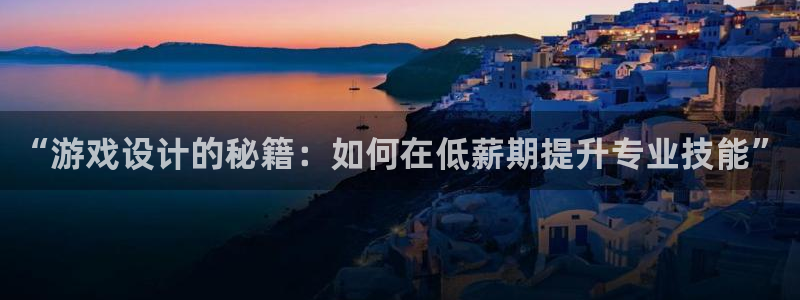 沐鸣2登录官方登录网站：“游戏设计的秘籍：如何在低薪期提升专业技能”