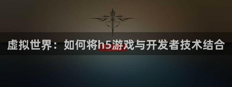 沐鸣娱乐2测速：虚拟世界：如何将h5游戏与开发者技术结合