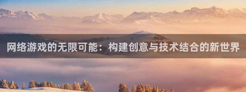 沐鸣娱乐2登录平台官网下载：网络游戏的无限可能：构建创意与技术结合的新世界