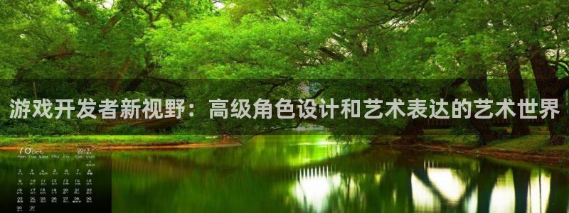 沐鸣2官方：游戏开发者新视野：高级角色设计和艺术表达的艺术世界