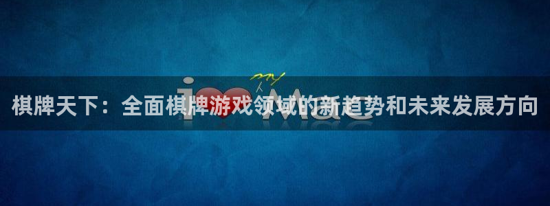沐鸣娱乐2可靠吗：棋牌天下：全面棋牌游戏领域的新趋势和未来发展方向
