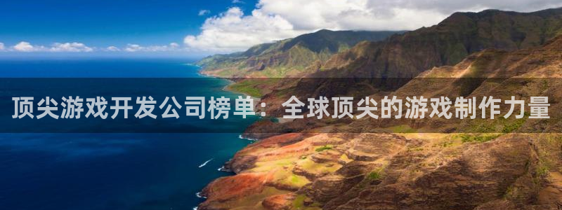 沐鸣2多少年：顶尖游戏开发公司榜单：全球顶尖的游戏制作力量