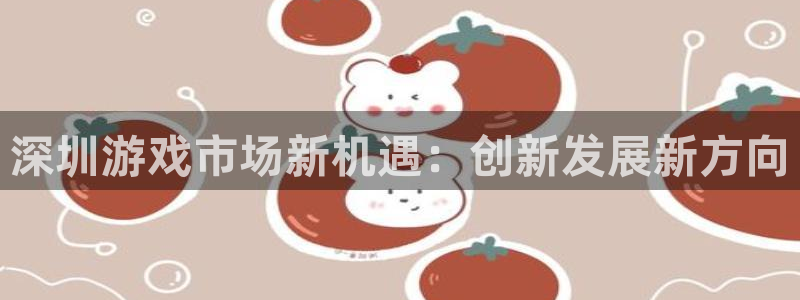 沐鸣2平台官网登录：深圳游戏市场新机遇：创新发展新方向
