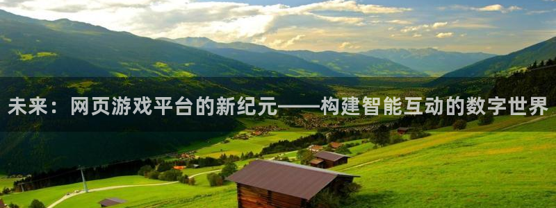 沐鸣2代理注册：未来：网页游戏平台的新纪元——构建智能互动的数字世界