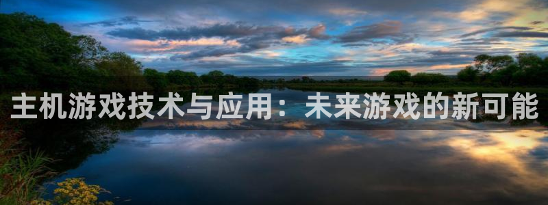 沐鸣2注册首页：主机游戏技术与应用：未来游戏的新可能