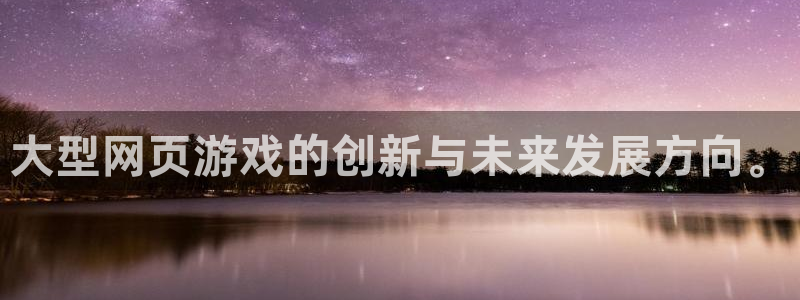 沐鸣娱乐2客服：大型网页游戏的创新与未来发展方向。
