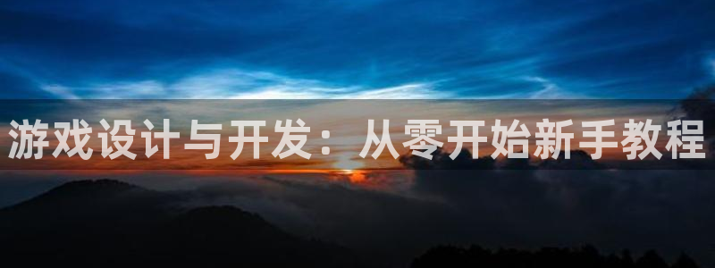 沐鸣2平台官网登录：游戏设计与开发：从零开始新手教程