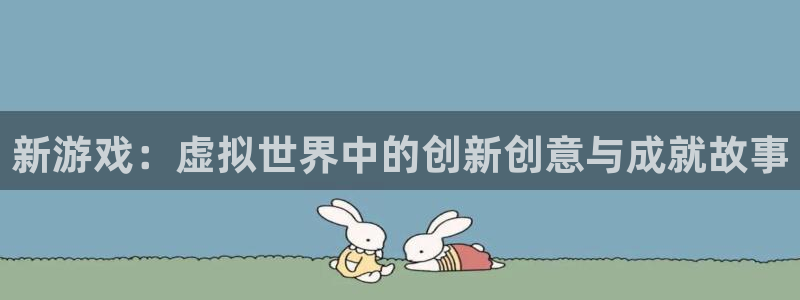 沐鸣2官网注册地址：新游戏：虚拟世界中的创新创意与成就故事