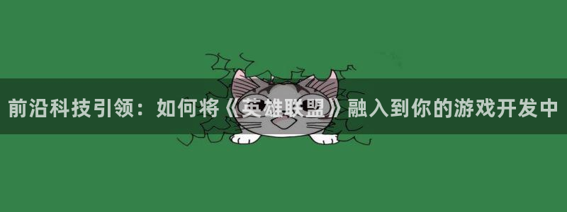 沐鸣2平台主管：前沿科技引领：如何将《英雄联盟》融入到你的游戏开发中