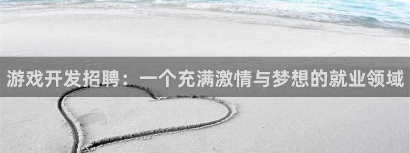 沐鸣娱乐2登录平台是什么软件：游戏开发招聘：一个充满激情与梦想的就业领域