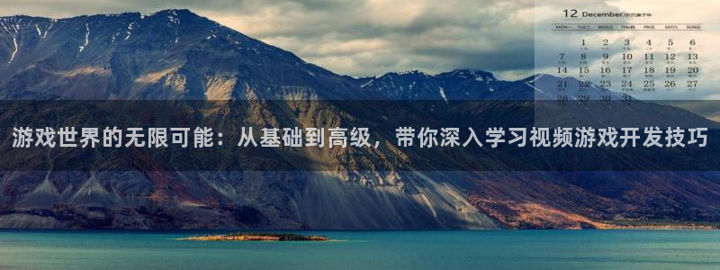 沐鸣娱乐2平台：游戏世界的无限可能：从基础到高级，带你深入学习视频游戏开发技巧